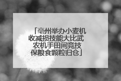 亳州举办小麦机收减损技能大比武 农机手田间竞技保粮食颗粒归仓